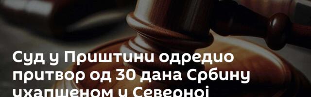 Суд у Приштини одредио притвор од 30 дана  Србину ухапшеном у Северној Митровици