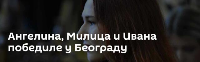 Ангелина, Милица и Ивана победиле у Београду