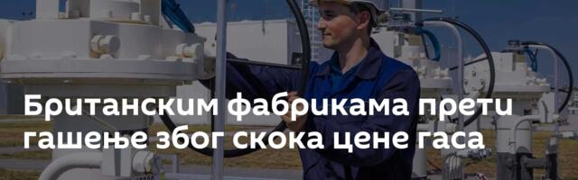 Британским фабрикама прети гашење због скока цене гаса