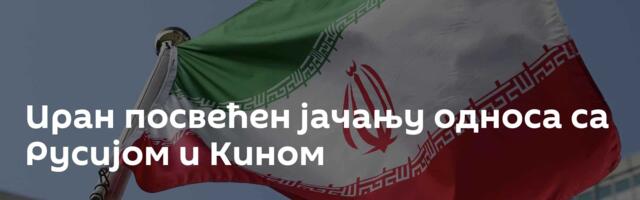 Иран посвећен јачању односа са Русијом и Кином