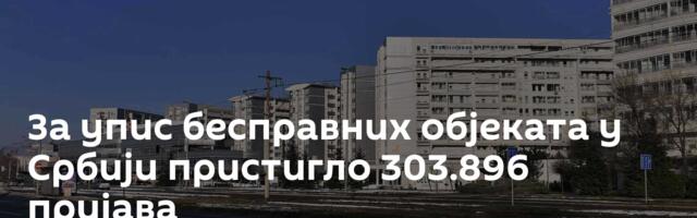 За упис бесправних објеката у Србији пристигло 303.896 пријава