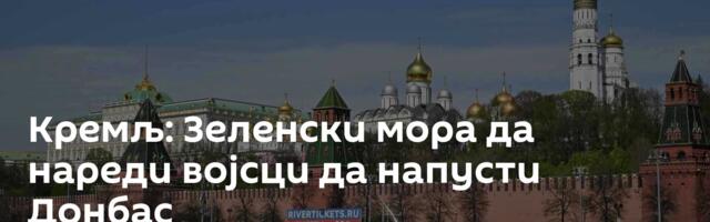 Кремљ: Зеленски мора да нареди војсци да напусти Донбас