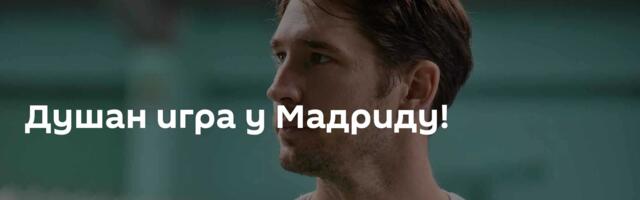 Душан игра у Мадриду!