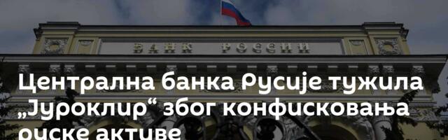 Централна банка Русије тужила „Јуроклир“  због конфисковања руске активе