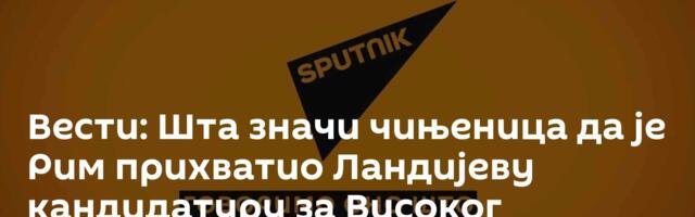 Вести: Шта значи чињеница да је Рим прихватио Ландијеву кандидатуру за Високог представника у БиХ