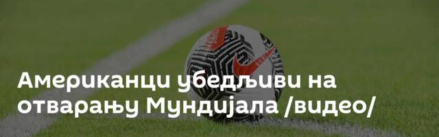 Американци убедљиви на отварању Мундијала /видео/