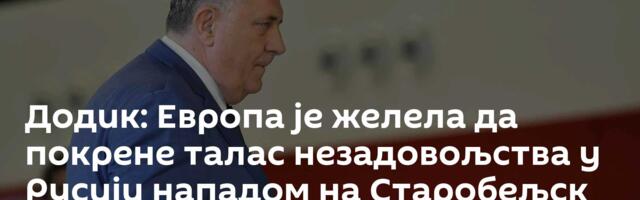 Додик: Европа је желела да покрене талас незадовољства у Русији нападом на Старобељск