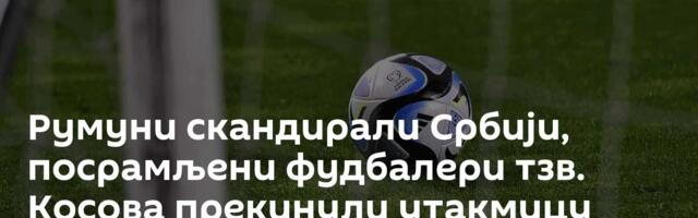 Румуни скандирали Србији, посрамљени фудбалери тзв. Косова прекинули утакмицу