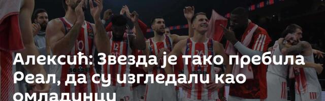 Алексић: Звезда је тако пребила Реал, да су изгледали као омладинци