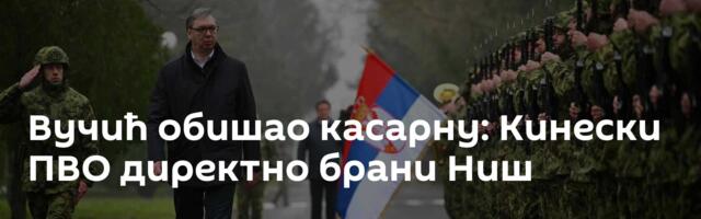 Вучић обишао касарну: Кинески ПВО директно брани Ниш