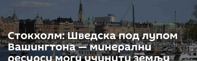 Стокхолм: Шведска под лупом Вашингтона — минерални ресурси могу учинити земљу приоритетном метом САД