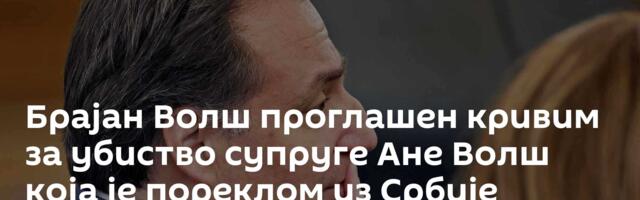 Брајан Волш проглашен кривим за убиство супруге Ане Волш која је пореклом из Србије