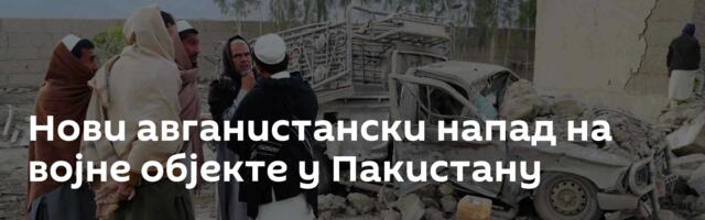 Нови авганистански напад на војне објекте у Пакистану