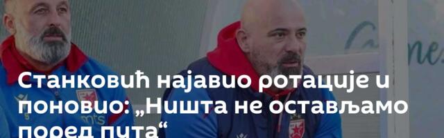 Станковић најавио ротације и поновио: „Ништа не остављамо поред пута“