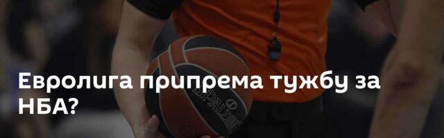 Евролига припрема тужбу за НБА?