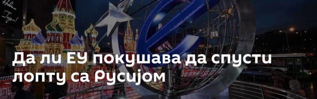 Да ли ЕУ покушава да спусти лопту са Русијом