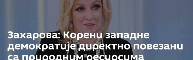 Захарова: Корени западне демократије директно повезани са природним ресурсима