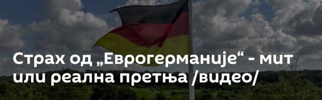 Страх од „Еврогерманије“ - мит или реална претња /видео/