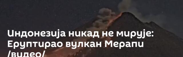 Индонезија никад не мирује: Еруптирао вулкан Мерапи /видео/