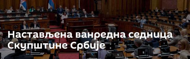 Настављена ванредна седница Скупштине Србије
