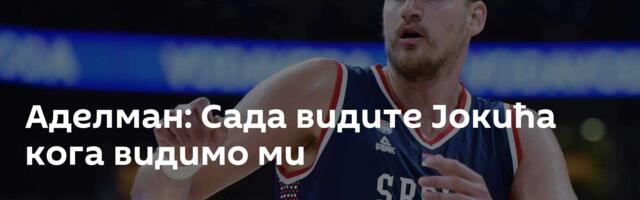 Аделман: Сада видите Јокића кога видимо ми