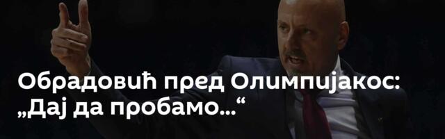 Обрадовић пред Олимпијакос: „Дај да пробамо...“