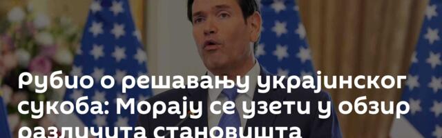 Рубио о решавању украјинског сукоба: Морају се узети у обзир различита становишта