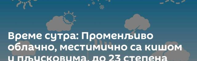 Време сутра: Променљиво облачно, местимично са кишом и пљусковима, до 23 степена