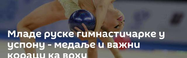 Младе руске гимнастичарке у успону - медаље и важни кораци ка врху