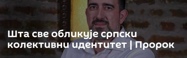 Шта све обликује српски колективни идентитет | Пророк