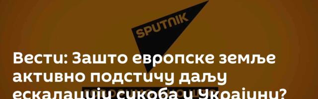 Вести: Зашто европске земље активно подстичу даљу ескалацију сукоба у Украјини? /видео/