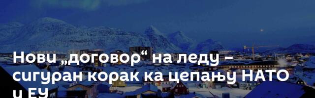 Нови „договор“ на леду – сигуран корак ка цепању НАТО и ЕУ