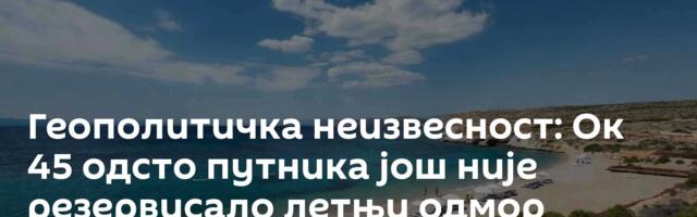Геополитичка неизвесност: Ок 45 одсто путника још није резервисало летњи одмор