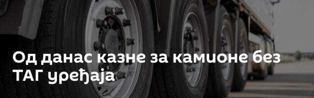 Од данас казне за камионе без ТАГ уређаја