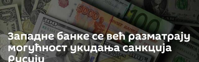 Западне банке се већ разматрају могућност укидања санкција Русији