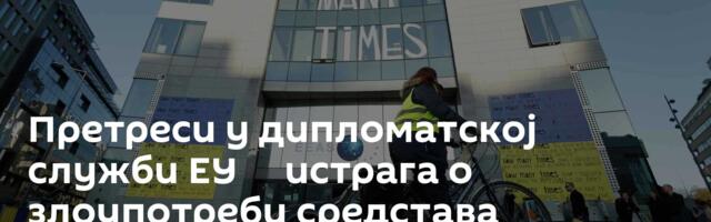 Претреси у дипломатској служби ЕУ ─ истрага о злоупотреби средстава