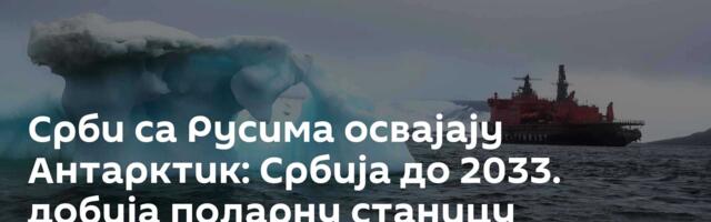 Срби са Русима освајају Антарктик: Србија до 2033. добија поларну станицу