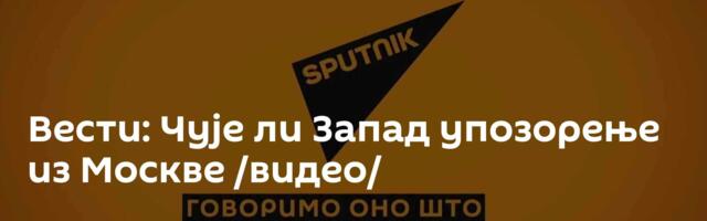 Вести: Чује ли Запад упозорење из Москве /видео/