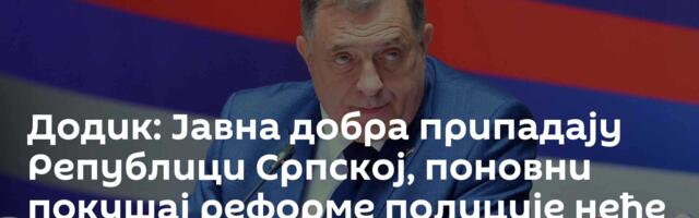 Додик: Јавна добра припадају Републици Српској, поновни покушај реформе полиције неће проћи