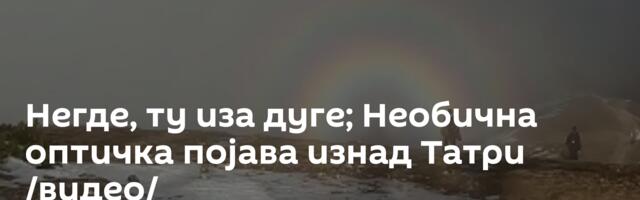Негде, ту иза дуге; Необична оптичка појава изнад Татри /видео/