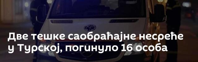 Две тешке саобраћајне несреће у Турској, погинуло 16 особа