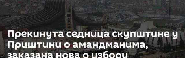 Прекинута седница скупштине у Приштини о амандманима, заказана нова о избору председника