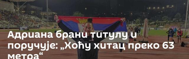 Адриана брани титулу и поручује: „Хоћу хитац преко 63 метра“