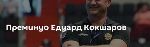 Преминуо Едуард Кокшаров