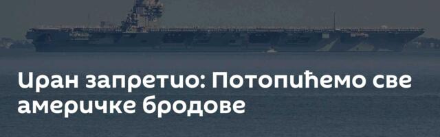 Иран запретио: Потопићемо све америчке бродове