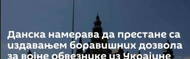 Данска намерава да престане са издавањем боравишних дозвола за војне обвезнике из Украјине