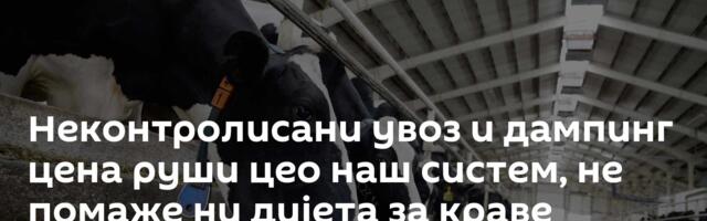 Неконтролисани увоз и дампинг цена руши цео наш систем, не помаже ни дијета за краве /видео/