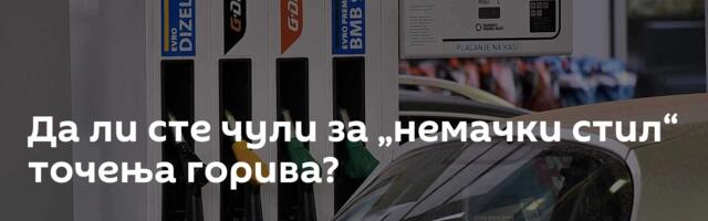 Да ли сте чули за „немачки стил“ точења горива?