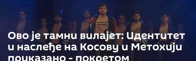 Ово је тамни вилајет: Идентитет и наслеђе на Косову и Метохији приказано - покретом