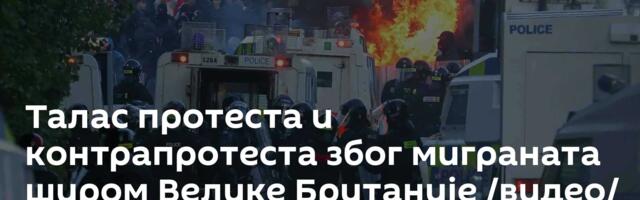 Талас протеста и контрапротеста због миграната широм Велике Британије /видео/